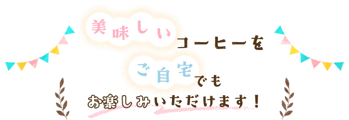 美味しいコーヒーをご自宅でもお楽しみいただけます！